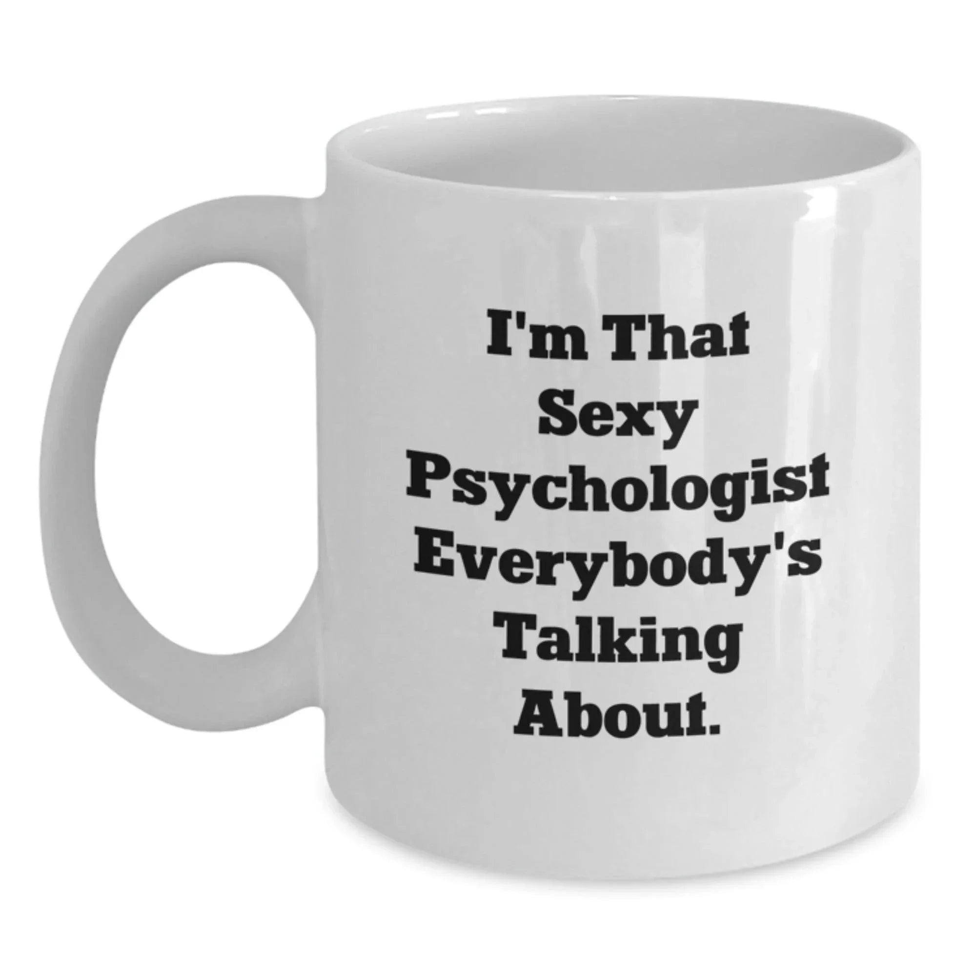 Funny Psychologist Gifts from Friends for Christmas Unique Mugs for Men and Women - I'm That Sexy Psychologist Everybody's Talking About White Coffee Mug