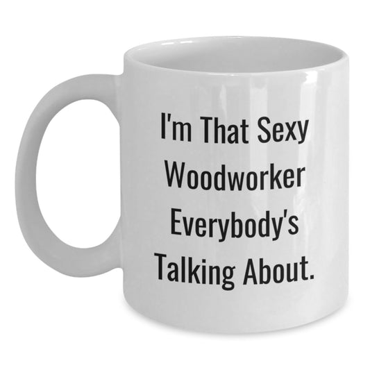 Funny Woodworker Gifts for Him or Her - Unique White Coffee Mugs for Graduation, Gifts from Men or Women to Friends, Coworkers, Family - I'm That Sexy Woodworker Everybody's Talking About. - Main