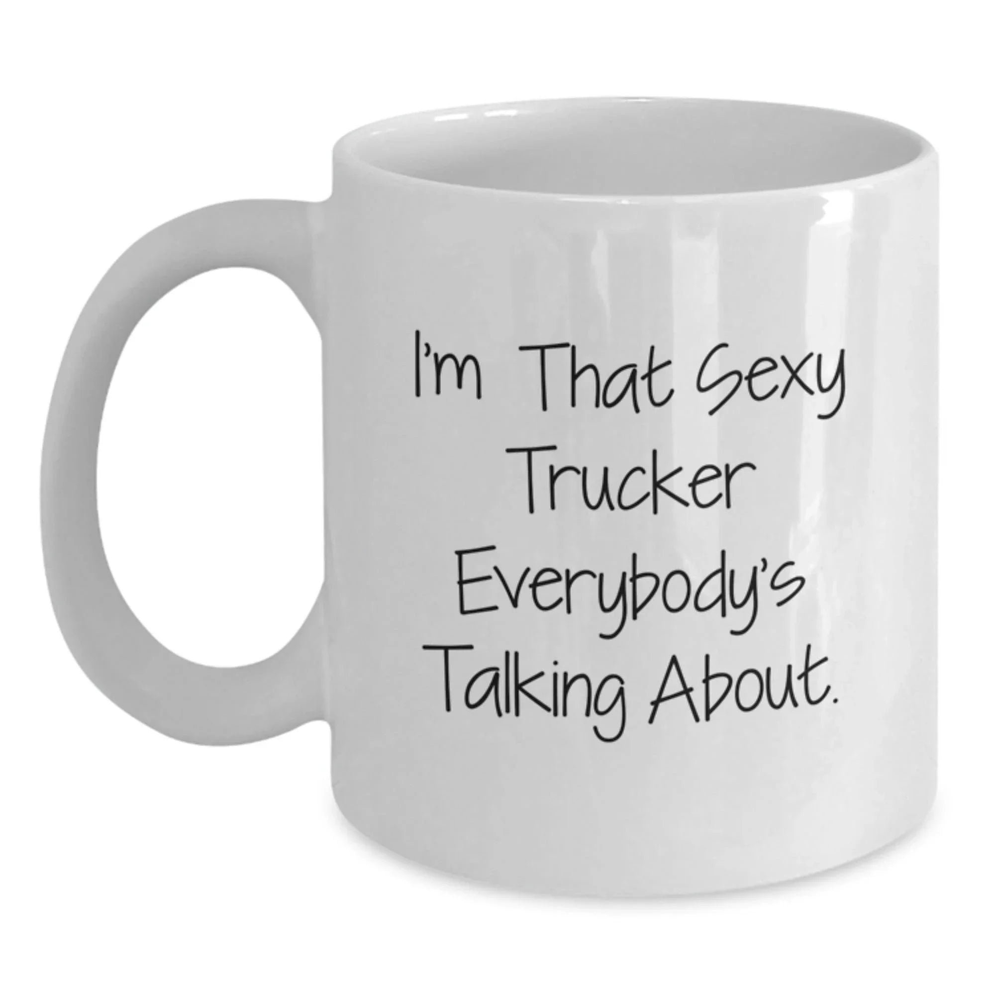 Funny Trucker Quotes White Coffee Mug, Gifts from Friends, Graduation Unique Gifts, I'm That Sexy Trucker Everybody's Talking About, Gifts for Trucker