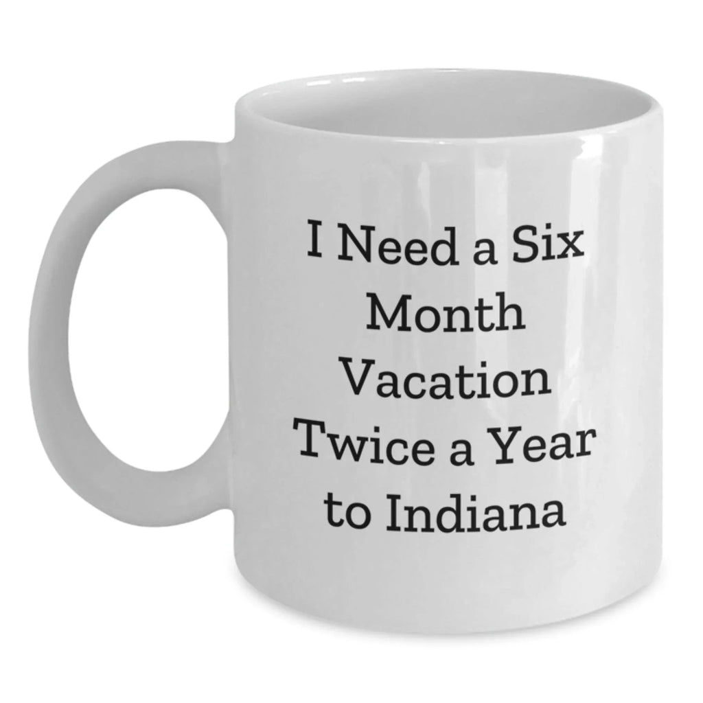 Unique Indiana Gifts for Him or Her, I Need A Six Month Vacation Twice A Year To Indiana Funny White Coffee Mug, Birthday Presents from Friends to Family
