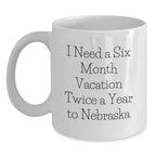 Funny Nebraska White Coffee Mug Gifts from Friends to Friends I Need A Six Month Vacation Twice A Year To Nebraska Birthday Unique Gifts