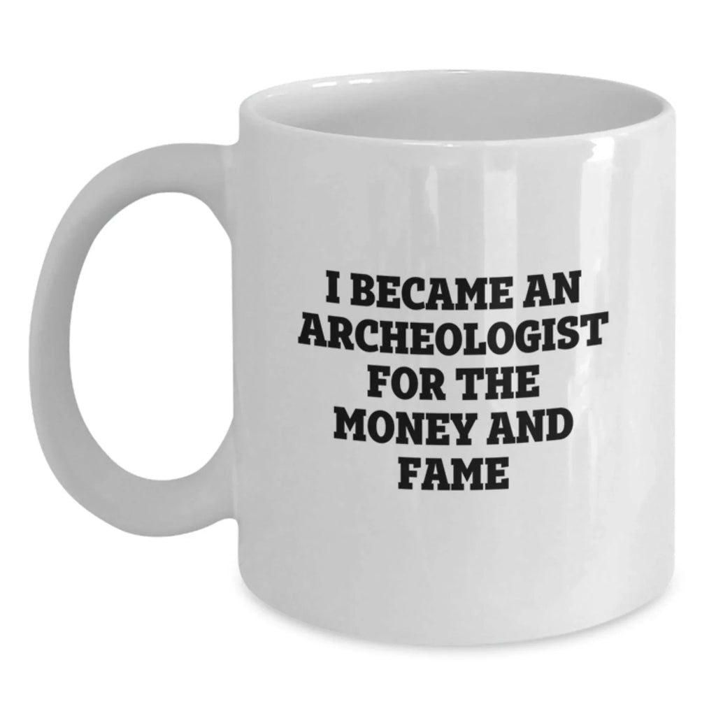 Funny Archeologist White Coffee Mug, Gifts from Friends, Gifts for Archeologists, White Coffee Mugs, I Became An Archeologist For The Money And Fame, Birthday Unique Gifts