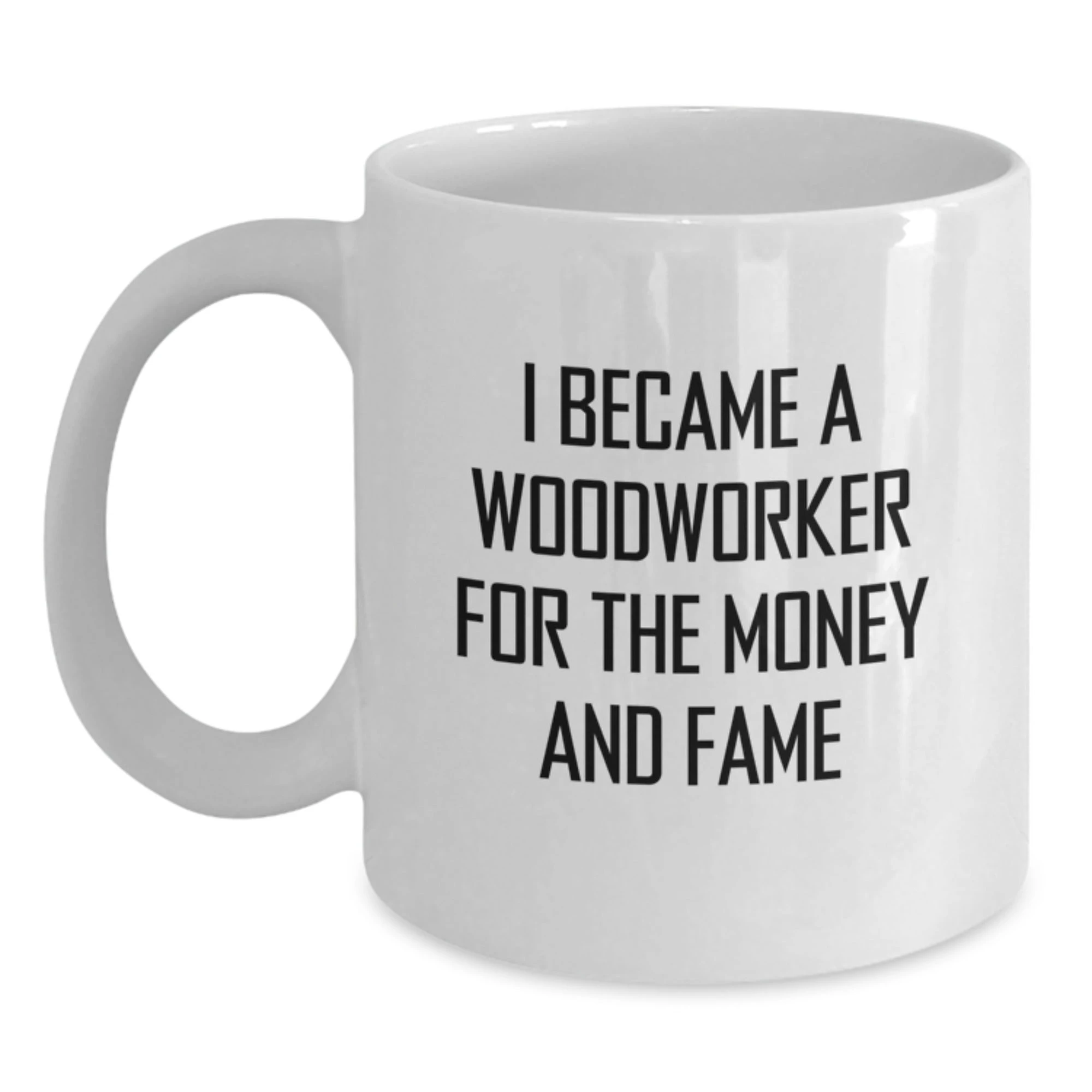 Funny Woodworker Gifts for Him from Friends on Christmas Unique Mugs with I Became A 'Woodworker For The Money And Fame' Quote