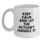 Funny Actuary White Coffee Mug, Keep Calm And Let The Actuary Handle It, Gifts from Friends for Actuary's Birthday