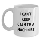 Funny Machinist Gifts from Friends, Unique White Coffee Mugs I Can't Keep Calm I'm A Machinist, Christmas Unique