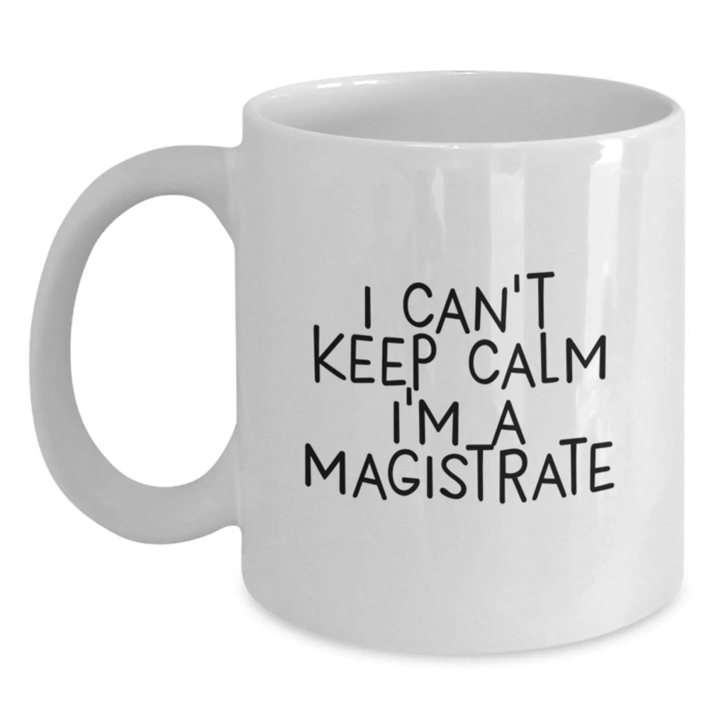 Magistrate Funny White Coffee Mugs Gifts for Men Women Friends Family - 'I Can't Keep Calm I'm A Magistrate' Christmas Unique Mug Gifts from Friends to Magistrates