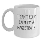 Funny 'I Can't Keep Calm I'm A Magistrate' White Coffee Mug for Magistrate Gifts, Christmas Unique Gifts from Friends, Coworkers, Family, Christmas Morning Coffee Mug
