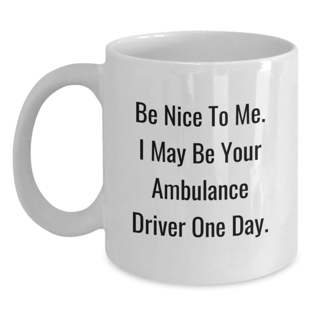 Funny Ambulance Driver Gifts from Friends - Be Nice To Me. I May Be Your Ambulance Driver One Day. White Coffee Mug, Birthday Unique Gifts for Ambulance Driver Men, Women, Coworkers, Family