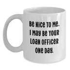 Funny Loan Officer Gift, Be Nice to Me, White Coffee Mug for Birthday, Gifts from Friends, Gifts for Loan Officer