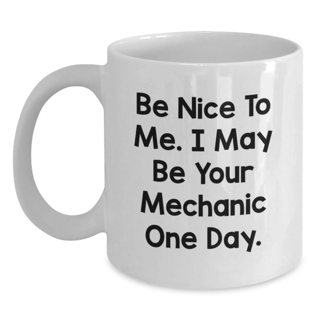 Funny Mechanic Gifts, Be Nice To Me. I May Be Your Mechanic One Day., White Coffee Mugs for Birthday from Friends to Men
