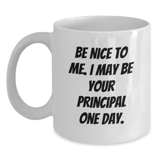 Funny Principal White Coffee Mug, Be Nice To Me I May Be Your Principal One Day. Gifts for Principal Birthday Unique Gifts from Friends - Main