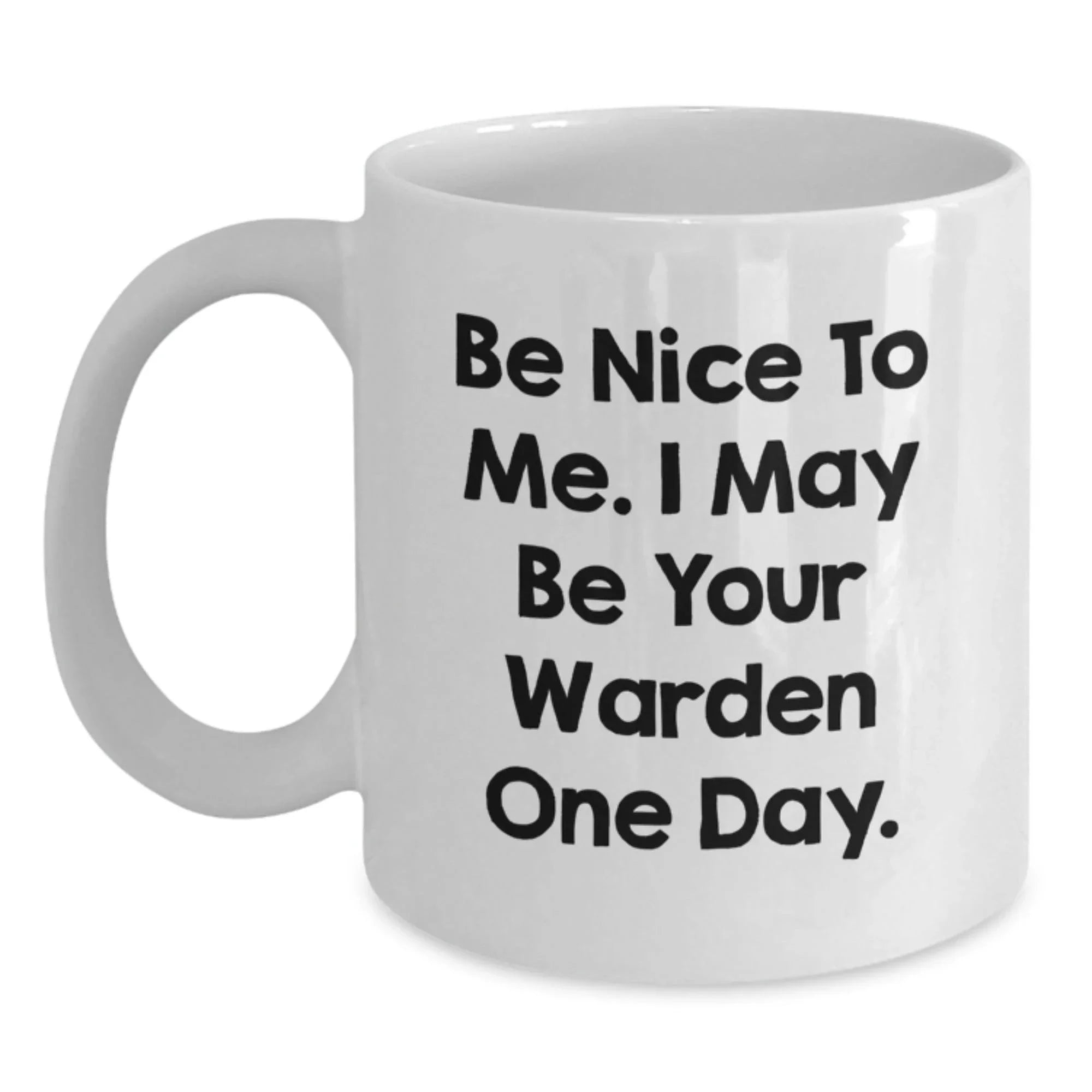 Warden Humor White Coffee Mug Gifts from Friends for Birthday, Be Nice To Me. I May Be Your Warden One Day. Unique Warden Gifts