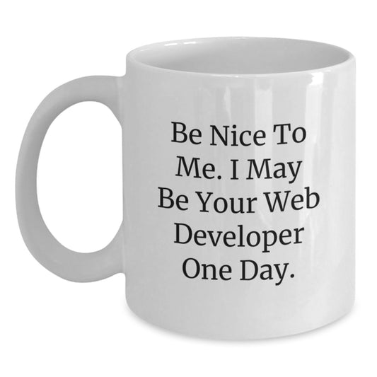 Funny Web Developer Gifts - Be Nice To Me. I May Be Your Web Developer One Day. - White Coffee Mug for Birthday - Main
