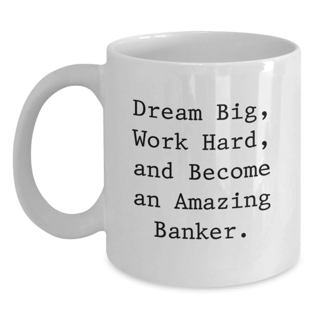 Funny Inspirational Banker Gifts from Friends, A Gift for Banker Men, White Coffee Mug with 'Dream Big, Work Hard, And Become An Amazing Banker.', Unique Christmas Unique Gifts