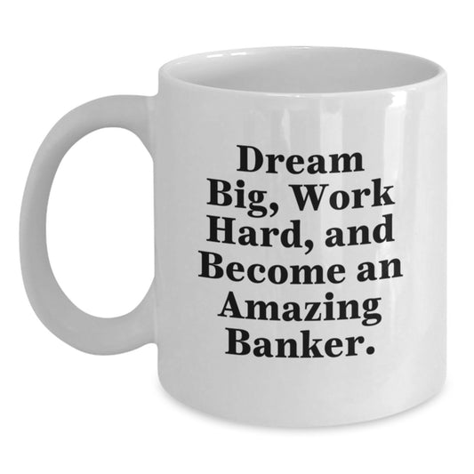Funny Banker Gifts for Men, White Coffee Mug with 'Dream Big, Work Hard, And Become An Amazing Banker.' Inspirational Quote, Christmas Unique Presents from Friends to Family - Main