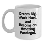 Gifts from Friends to Paralegal Coworkers - White Coffee Mug with Inspirational Quote - 'Dream Big, Work Hard, And Become An Amazing Paralegal.'