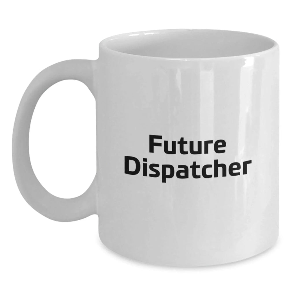 Funny Quotes for Future Dispatchers, White Coffee Mug Gifts from Friends for Dispatchers, Christmas Unique Presents