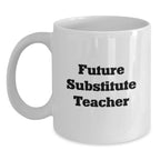 Funny Inspirational Gifts for Future Substitute Teachers - White Coffee Mug, Gifts from Friends, Gifts for Substitute Teacher