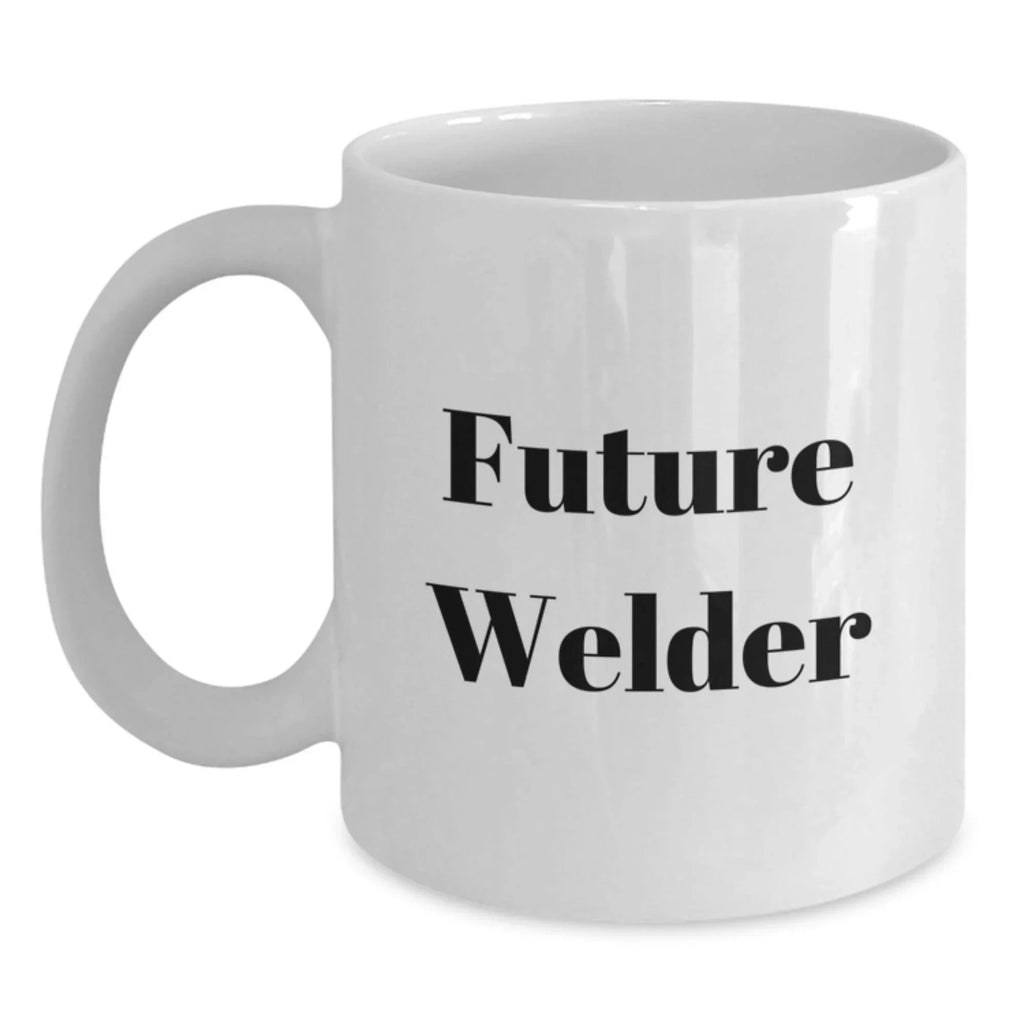 Funny Future Welder Gifts from Men to Friends and Family, White Coffee Mug, Christmas Unique Gifts for Welders, Inspirational Quote
