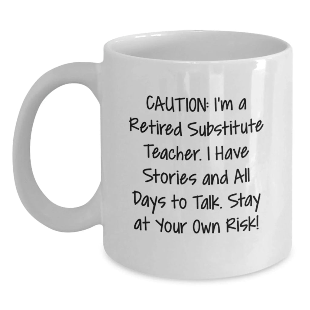 Funny Substitute Teacher Gifts from Friends, Valentine's Unique Mugs for Men, Women, and Coworkers, Caution I'm Retired Substitute Teacher Stay At Your Own Risk, 11oz or 15oz White Ceramic Coffee Mug