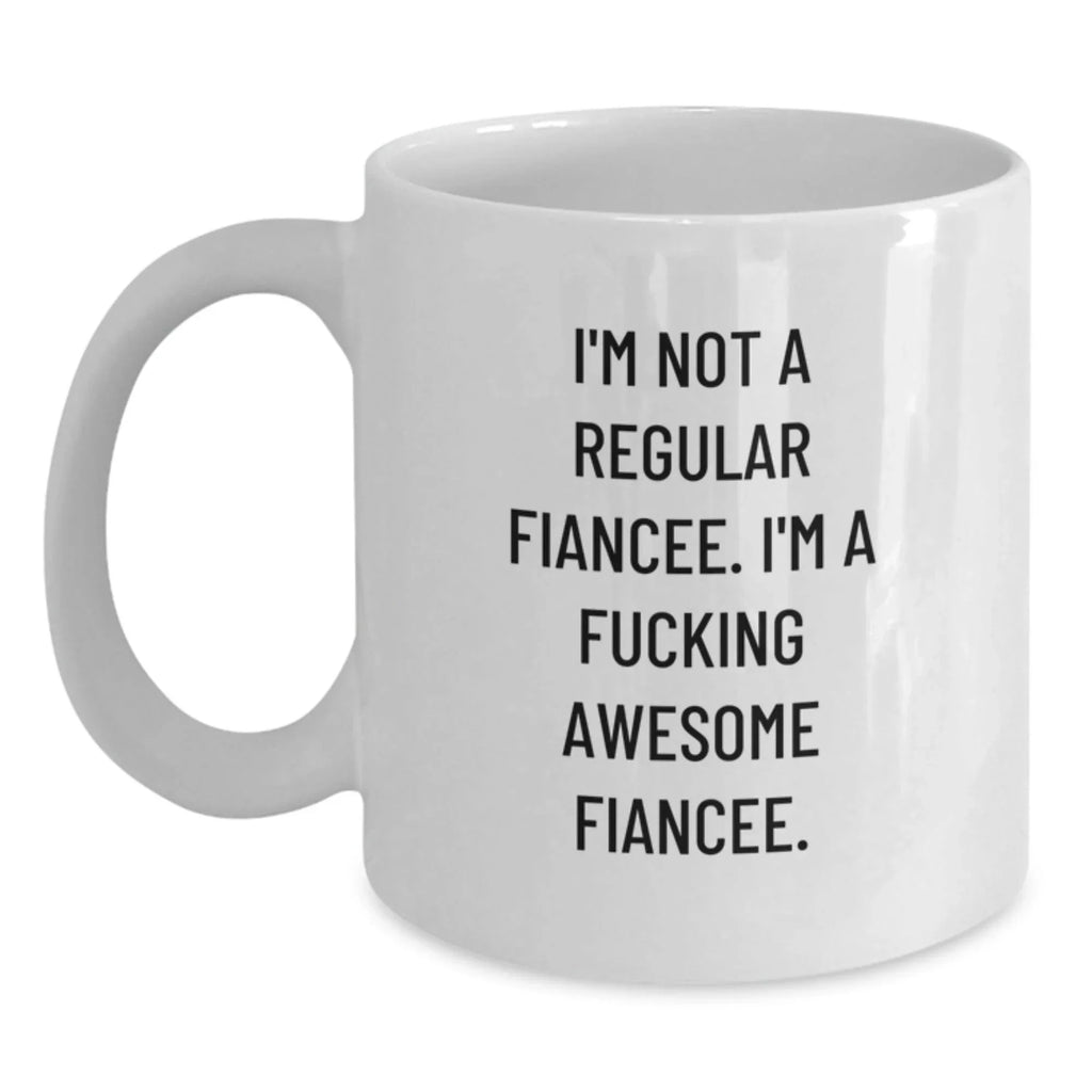 Funny Fiancee Gifts, I'm Not A Regular Fiancee. I'm A F--king Awesome Fiancee. White Coffee Mug for Graduation, Gifts from Friends, Gifts for Fiancee