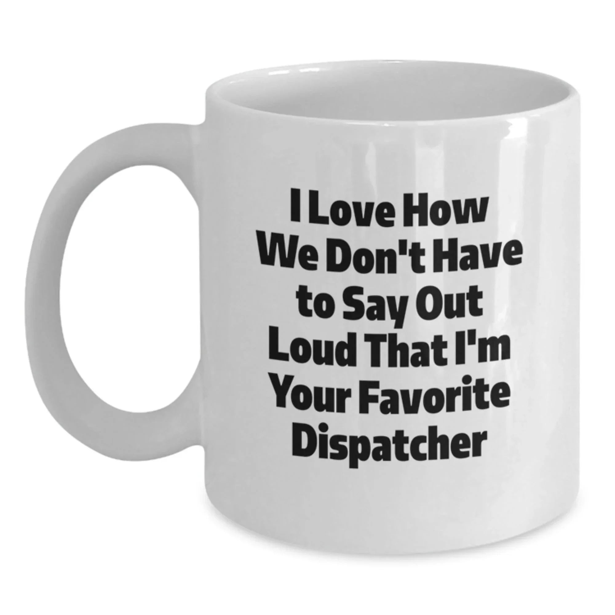 Funny Dispatcher Gifts for Men, Women, Friends - 'I Love How We Don't Have To Say Out Loud That I'm Your Favorite Dispatcher', White Coffee Mug, Christmas Unique Gifts, Gifts from Coworkers, Family