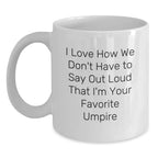 Funny Umpire Gifts for Umpire Enthusiasts, White Coffee Mugs with I Love How We Don't Have To Say Out Loud That I'm Your Favorite Umpire, Unique Christmas Unique Gifts from Friends to Family