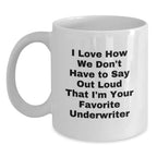 Funny Underwriter Gifts from Friends for Men, Unique White Coffee Mug, I Love How We Don't Have To Say Out Loud That I'm Your Favorite Underwriter