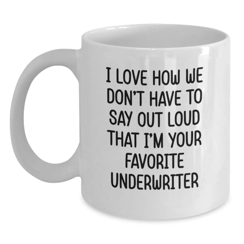 Funny Underwriter Gifts for Men from Friends, White Coffee Mug, I Love How We Don't Have To Say Out Loud That I'm Your Favorite Underwriter