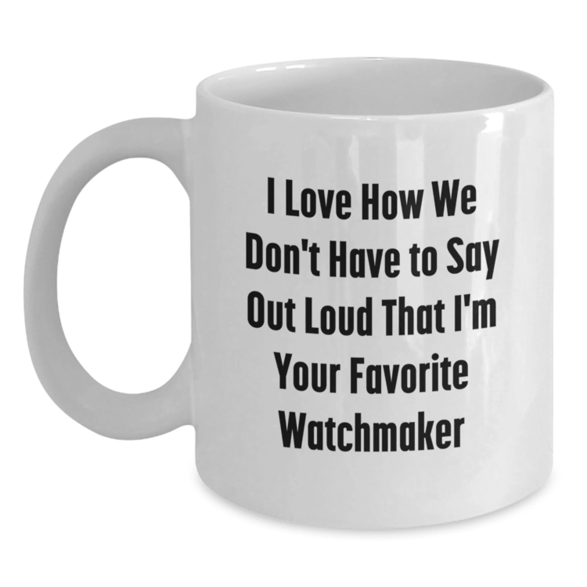 Funny Watchmaker Gifts from Friends, Christmas Unique Watchmaker Mug, 'I Love How We Don't Have To Say Out Loud' White Coffee Mug, Watchmaker Lover, Watchmaker Enthusiast