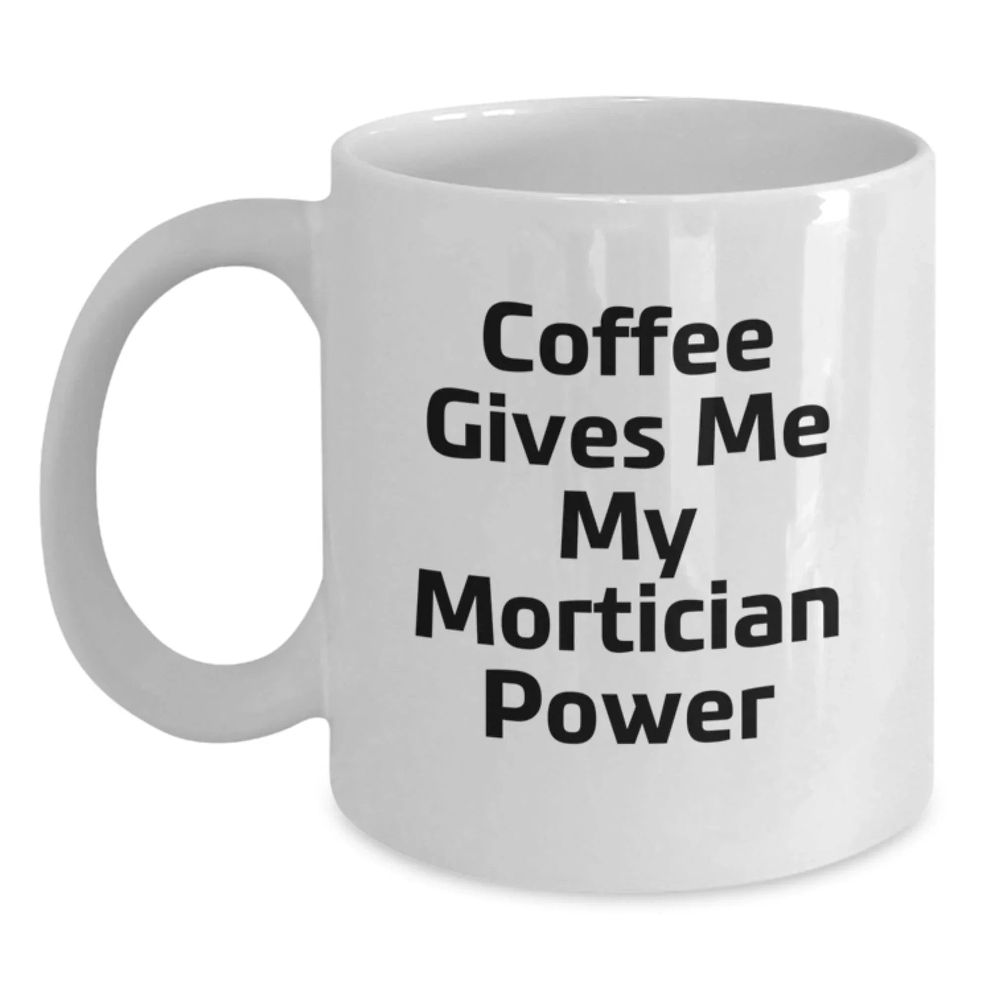 Funny Mortician Gifts from Friends to Family - White Coffee Mug - Coffee Gives Me My Mortician Power