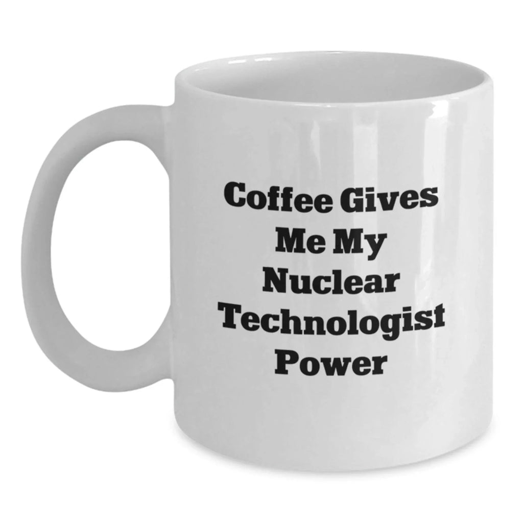 Nuclear Technologist Christmas Unique Gifts from Friends White Coffee Mug - Coffee Gives Me My Nuclear Technologist Power