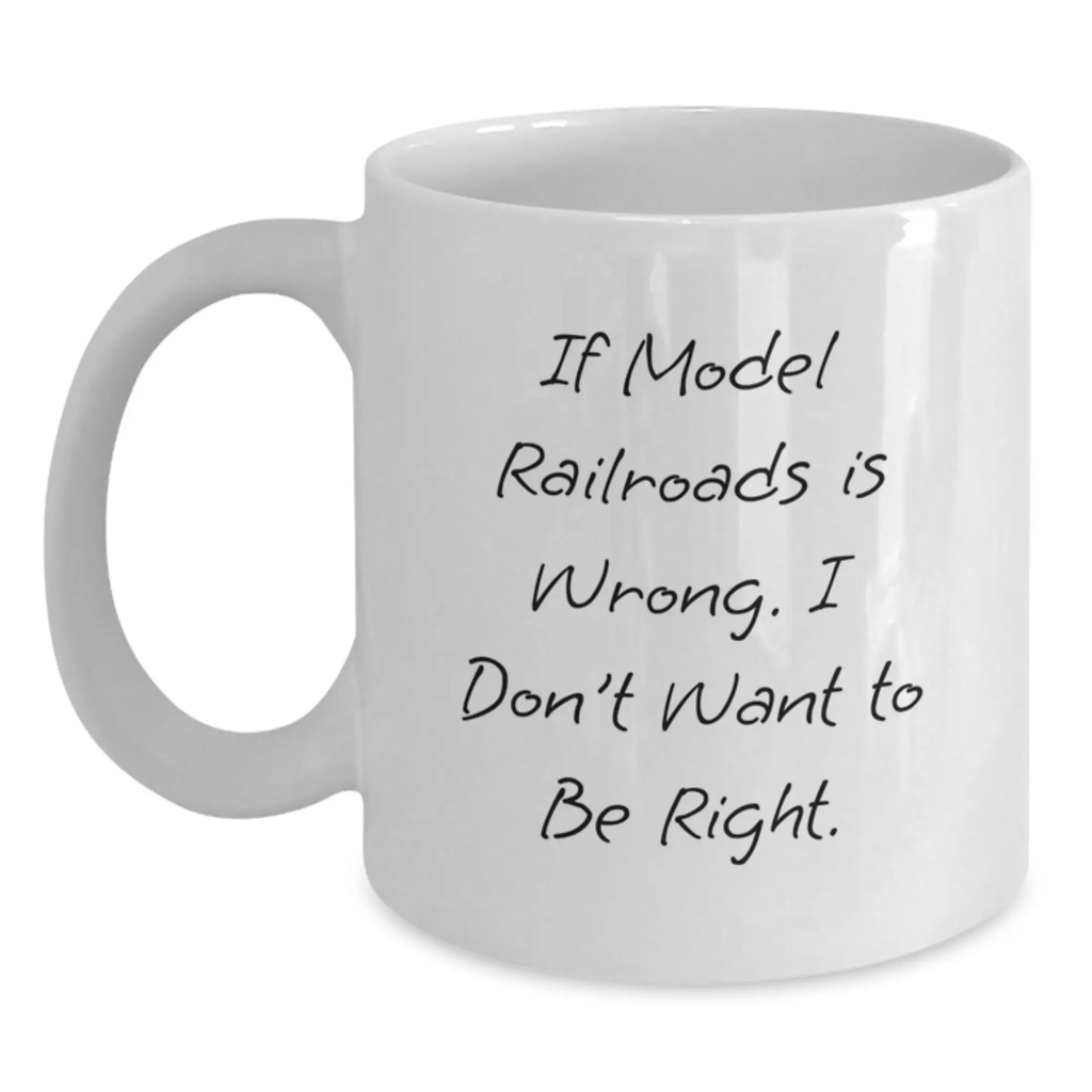Funny Model Railroads Gifts from Friends to Birthday Boy, White Coffee Mug with Inspirational Quote 'If Model Railroads Is Wrong. I Don't Want To Be Right.' for Model Railroads Enthusiast - Main