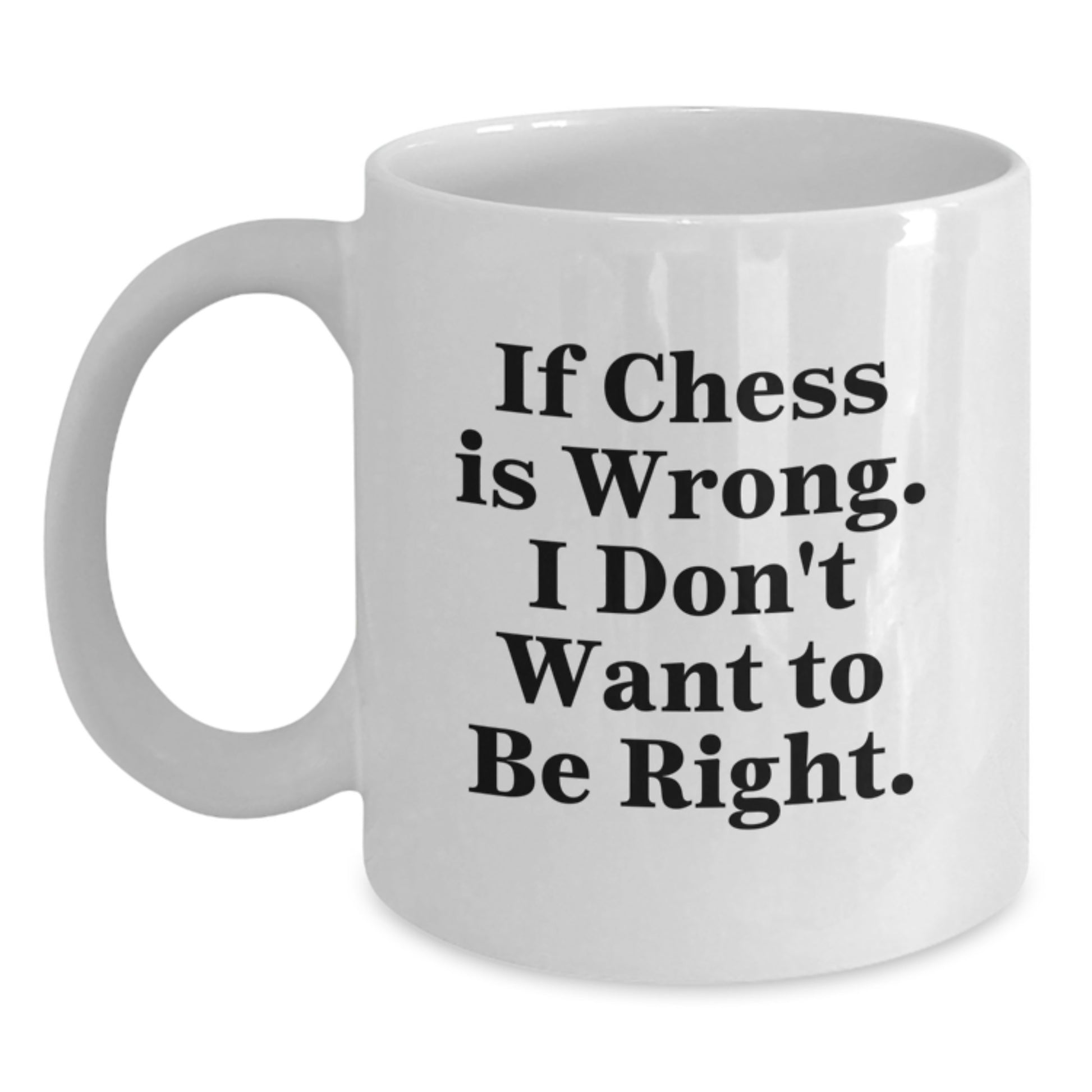 Funny Chess Gifts from Men to Friends White Coffee Mug - If Chess Is Wrong, I Don't Want To Be Right, Christmas Unique Gifts - Main