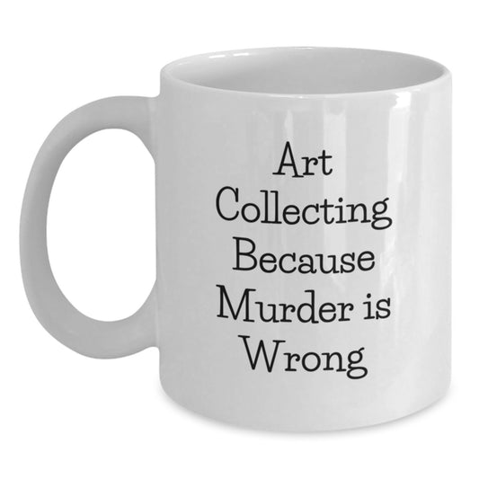 Art Collecting Humor White Coffee Mug Gifts from Friends for Graduation, Art Collecting Because Murder Is Wrong Quote - Main