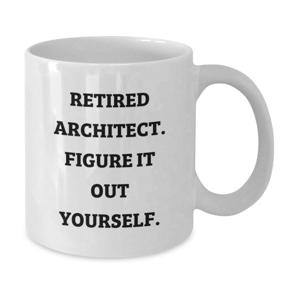 Funny Birthday Unique Gifts for Men, Gifts from Family to Architect, 'Retired Architect. Figure It Out Yourself.' White Coffee Mug