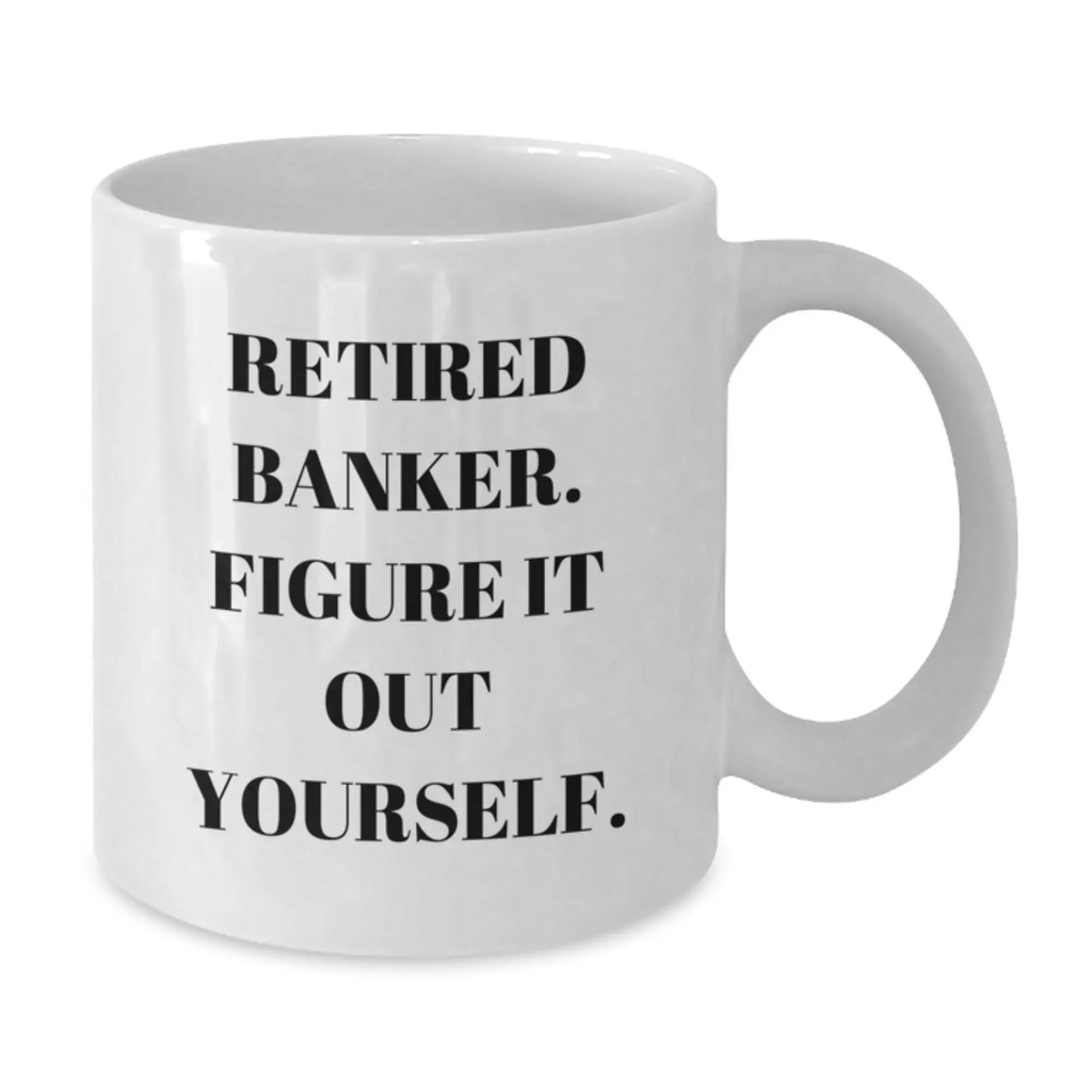Funny Gifts from Men for Bankers - Retired Banker Figure It Out Yourself White Coffee Mug, 11oz or 15oz Ceramic - Additional