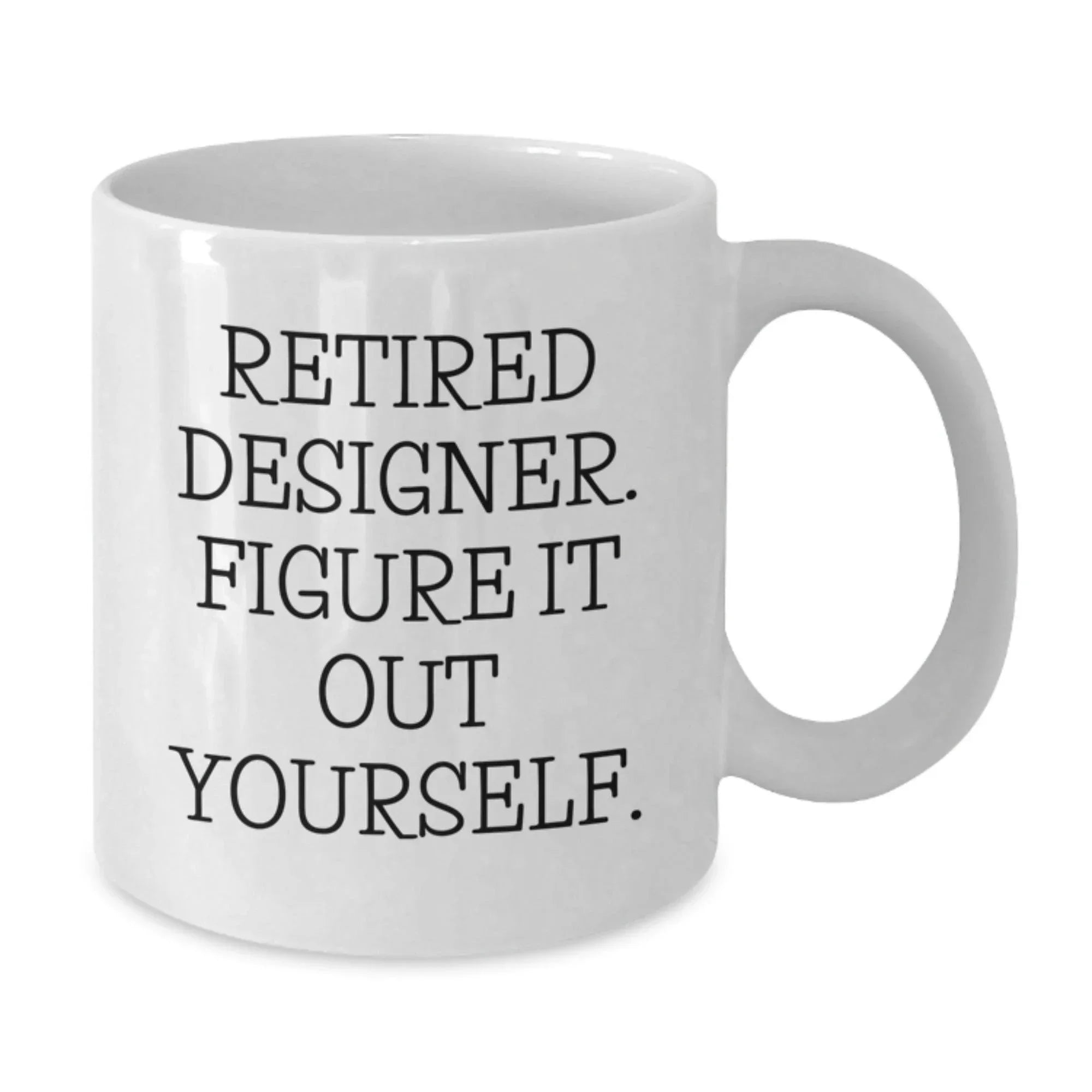 Funny Designer Gifts from Friends for Men and Women - White Coffee Mug - Retired Designer Figure It Out Yourself