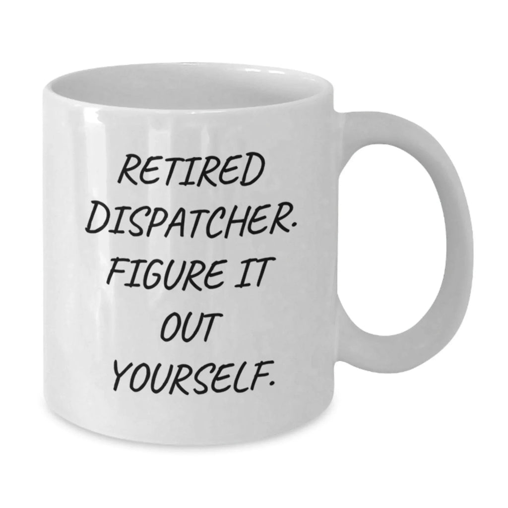 Funny Gifts from Men for Dispatcher, White Coffee Mug, Retired Dispatcher. Figure It Out Yourself. Christmas Unique Gifts