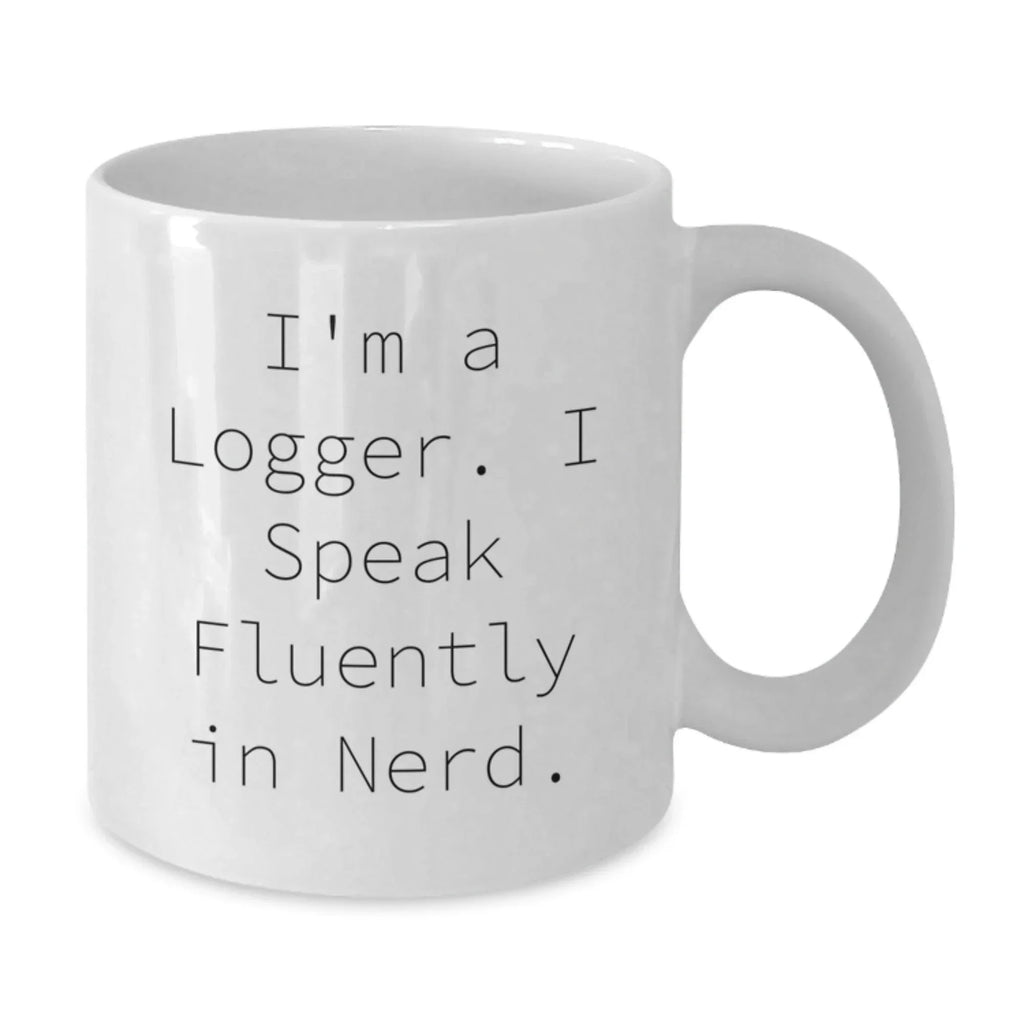 Funny Logger Gifts for Him, White Coffee Mug, I'm A Logger. I Speak Fluently In genius., Gifts from Friends to Men, Unique Christmas Unique Gifts
