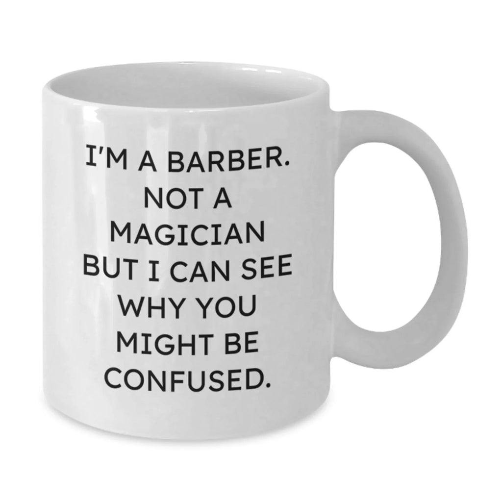 Funny Barber Gifts for Men from Friends and Family - White Coffee Mug, 'I'm A Barber. Not A Magician But I Can See Why You Might Be Confused.', Unique Christmas Unique Gifts