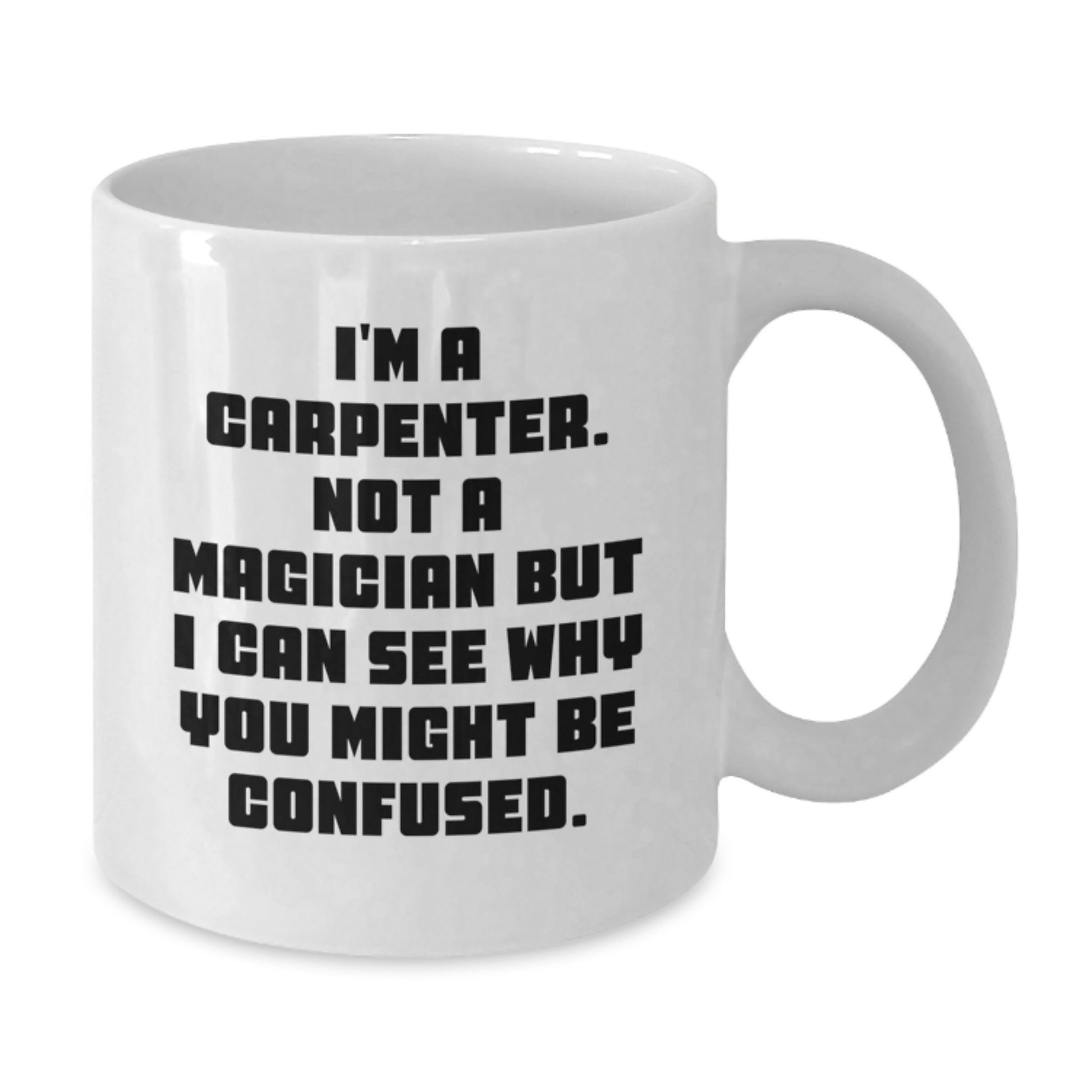 Funny Gifts for Carpenters - I'm A Carpenter Not A Magician Gifts from Men to Friends, White Coffee Mug for Graduation - Additional
