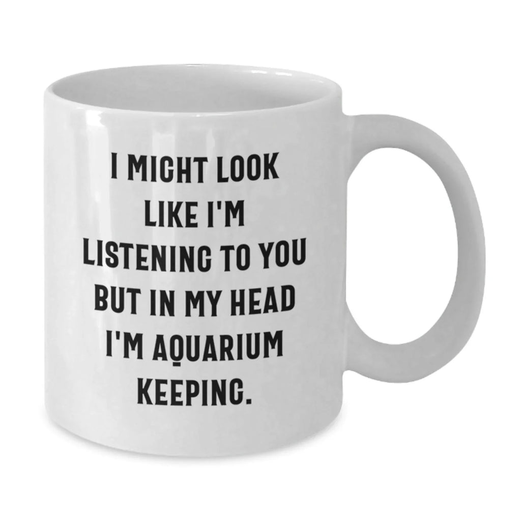 Funny Aquarium Keeping Gifts from Men to Friends, White Coffee Mug, Christmas Unique Mugs I Might Look Like I'm Listening To You But In My Head I'm Aquarium Keeping.