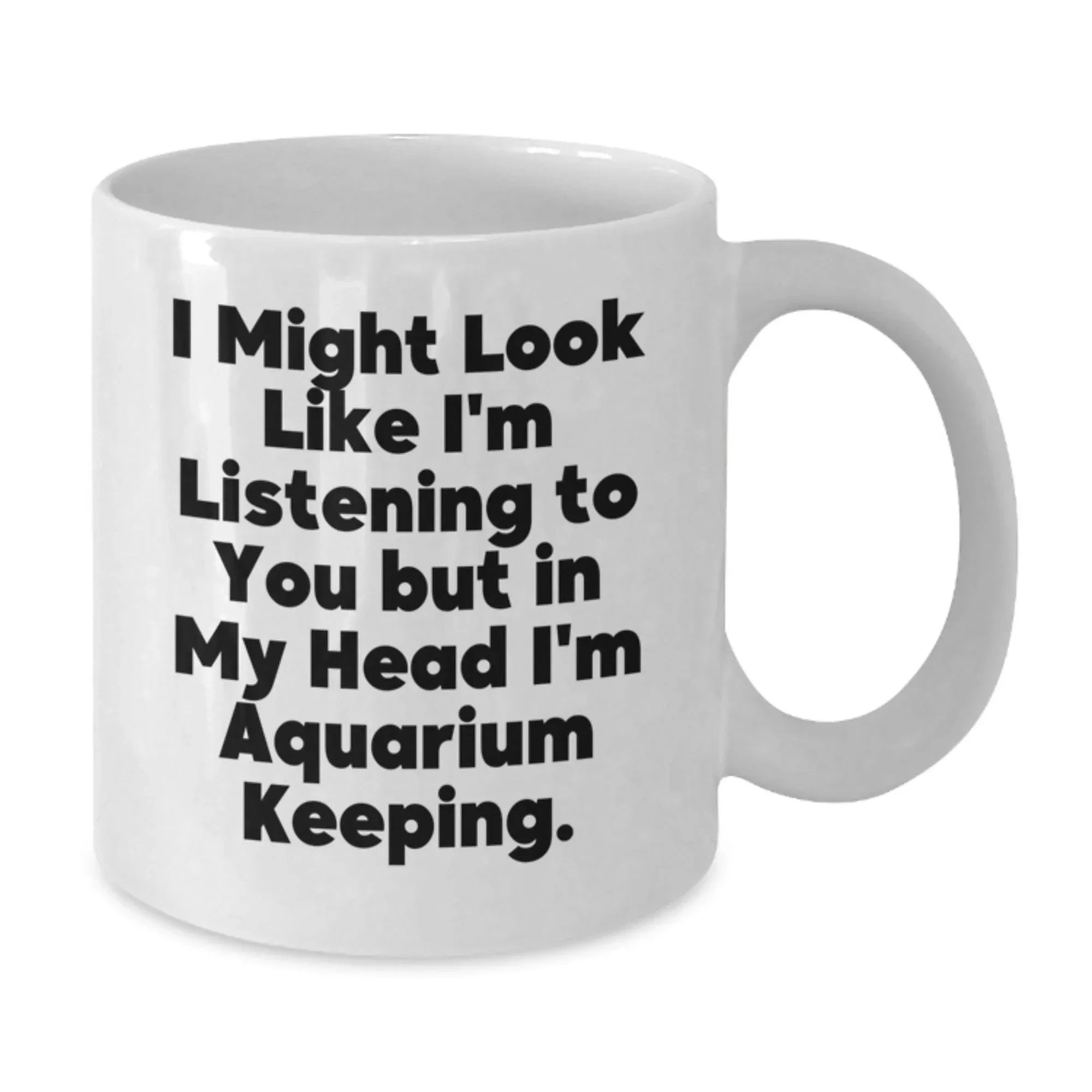 Funny 'I Might Look Like I'm Listening To You But In My Head I'm Aquarium Keeping.' White Coffee Mug Gifts for Aquarium Enthusiasts, Friends, Family - Christmas Unique