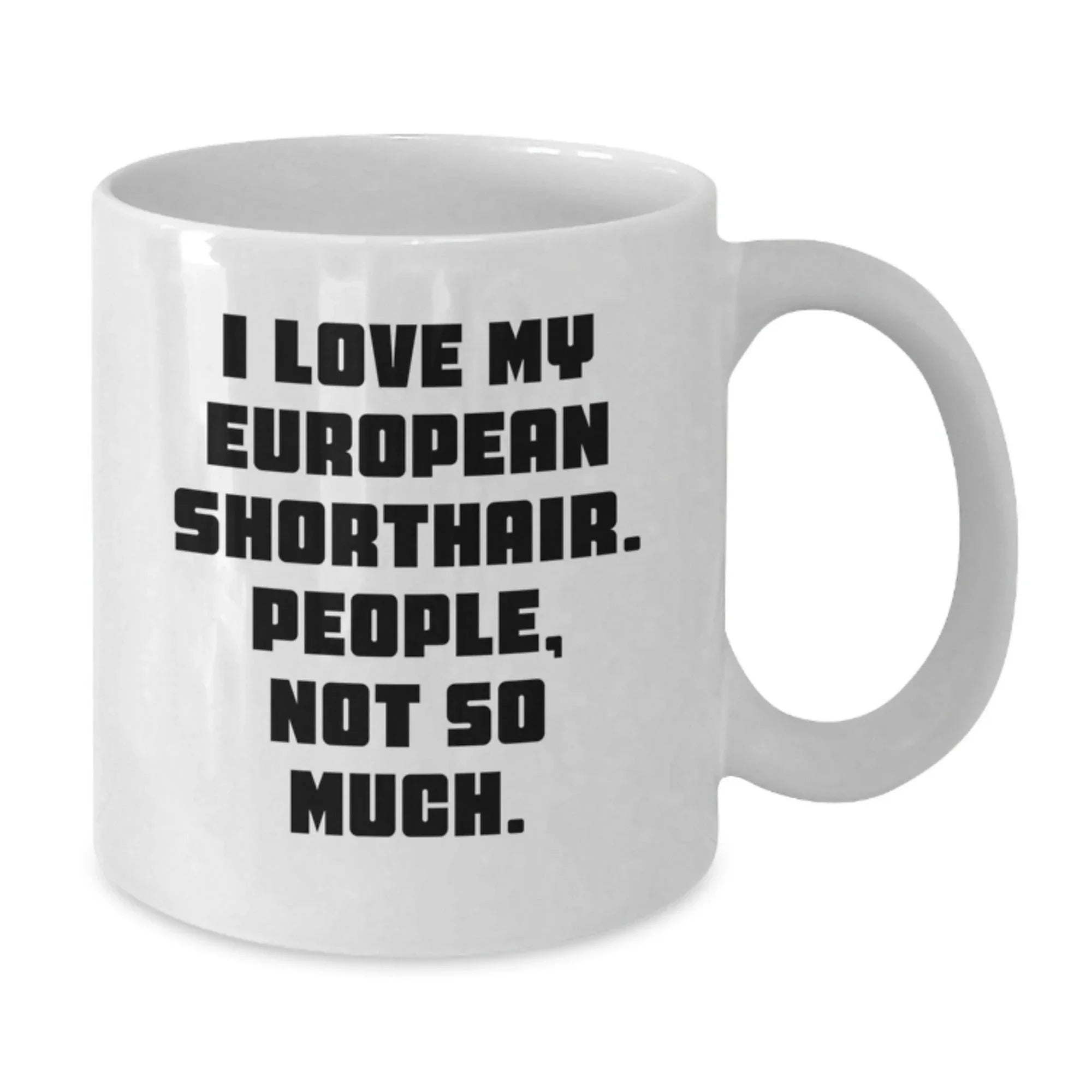Funny European Shorthair Cat Gifts from Friends or Family for Graduation Unique White Coffee Mug, I Love My European Shorthair. People, Not So Much.