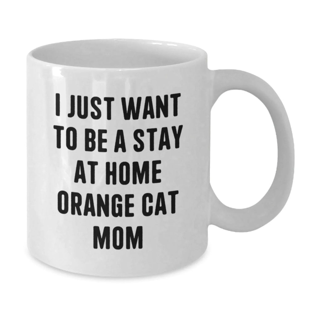Funny Orange Cat Mom White Coffee Mug, Gifts from Friends to Orange Cat Lovers, Birthday Unique Presents, 'I Just Want To Be A Stay At Home Orange Cat Mom'