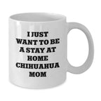 Funny Chihuahua Dog Mom Gifts from Women to Chihuahua Dog Lover on Birthday Unique Gifts for Chihuahua Dog Enthusiasts, 'I Just Want To Be A Stay At Home Chihuahua Mom' Coffee Mug