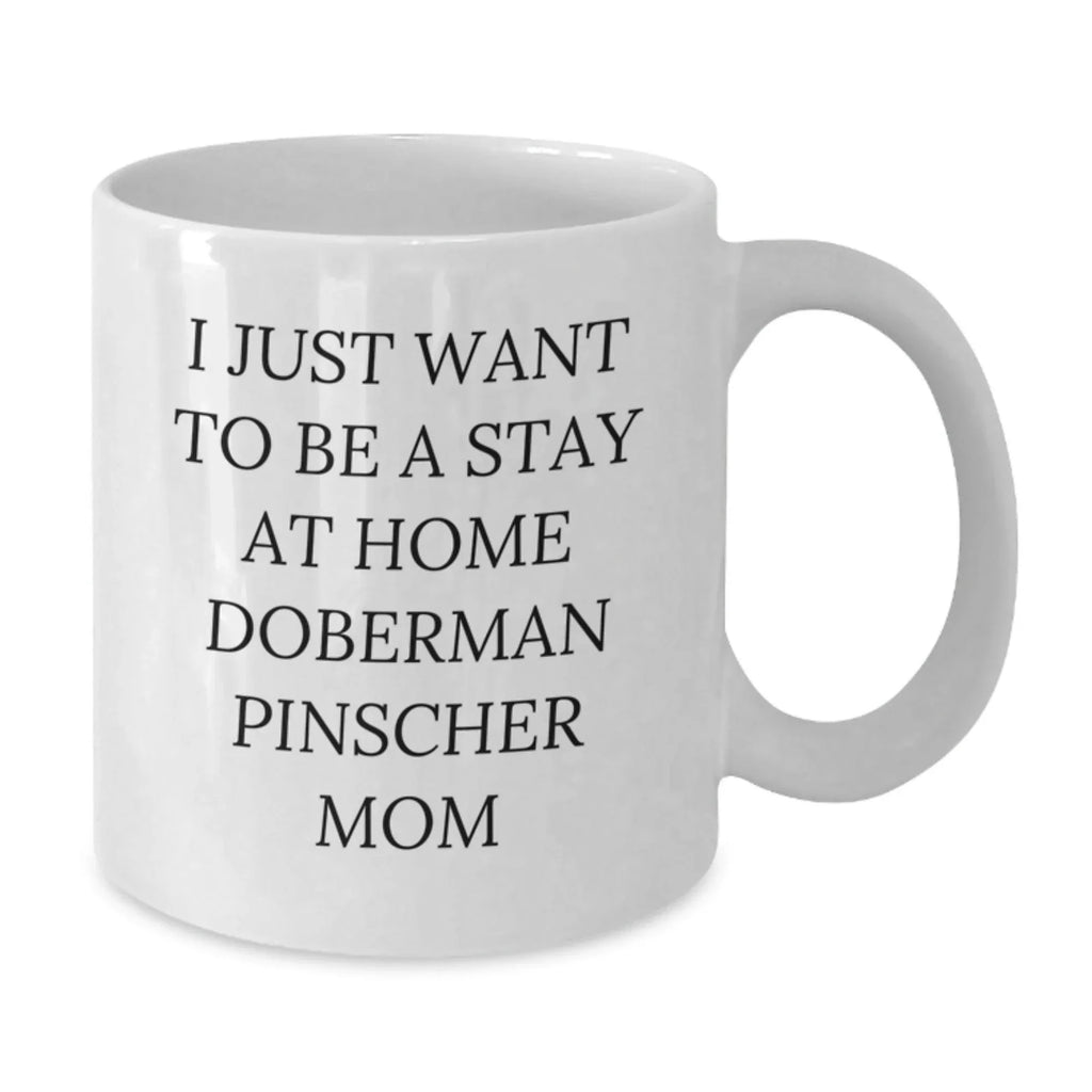 Funny Doberman Pinscher Dog Mom's Gift, I Just Want To Be A Stay At Home Doberman Pinscher Mom White Coffee Mug for Birthday from Family, Friends, or Coworkers