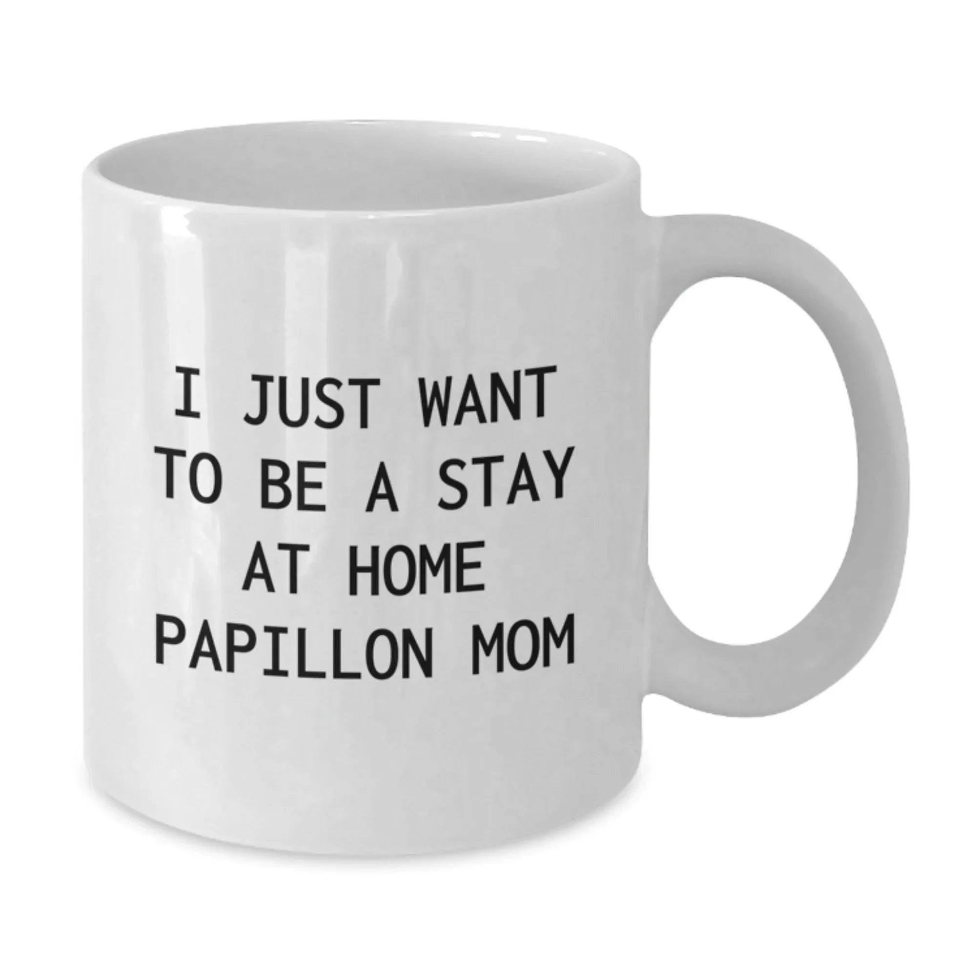Papillon Dog Mom's Funny Gift from Friends to Family - I Just Want To Be A Stay At Home Papillon Mom, White Coffee Mug, Birthday Unique Gifts