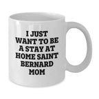 Saint Bernard Dog Mom Gifts Funny White Coffee Mug, I Just Want To Be A Stay At Home Saint Bernard Mom Quotes, Birthday Unique Gifts for Saint Bernard Dog Lovers, Gifts from Mom to Family and Friends